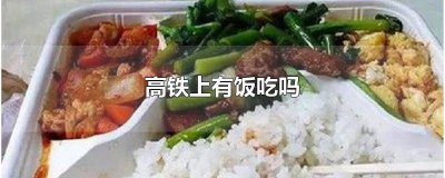 ​疫情期间高铁上有饭吃吗 高铁上有饭吃吗?在哪个车厢